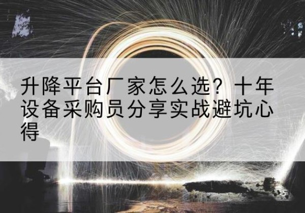 潞城升降平台厂家-怎么选？十年设备采购员分享实战避坑心得