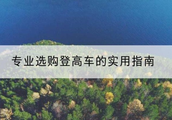 潞城电动登高车厂家推荐-专业选购登高车的实用指南