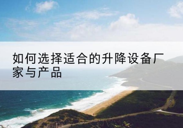 潞城电动升降平台厂家-如何选择适合的升降设备厂家与产品