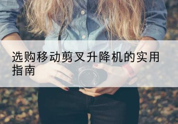 潞城移动剪叉升降机怎么选-选购移动剪叉升降机的实用指南